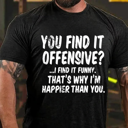 You Find It Offensive?... I Find It Funny. That's Why I'm Happier Than You Graphic T-Shirt