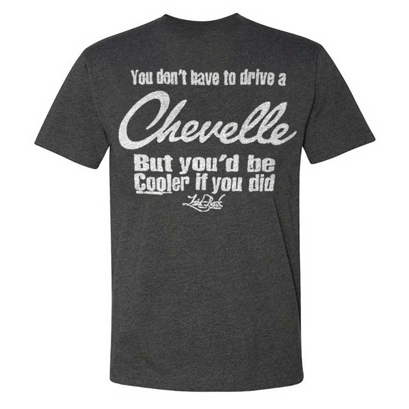 You Don't Have To Drive A Chevelle But You'd Be Cooler If You Did T-shirt