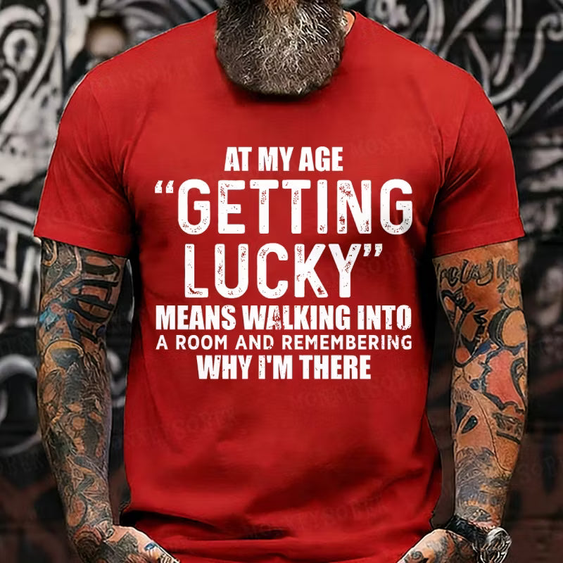 At My AgeGetting Lucky Means Walking Into A Room And Remembering Why I'm There T-Shirts