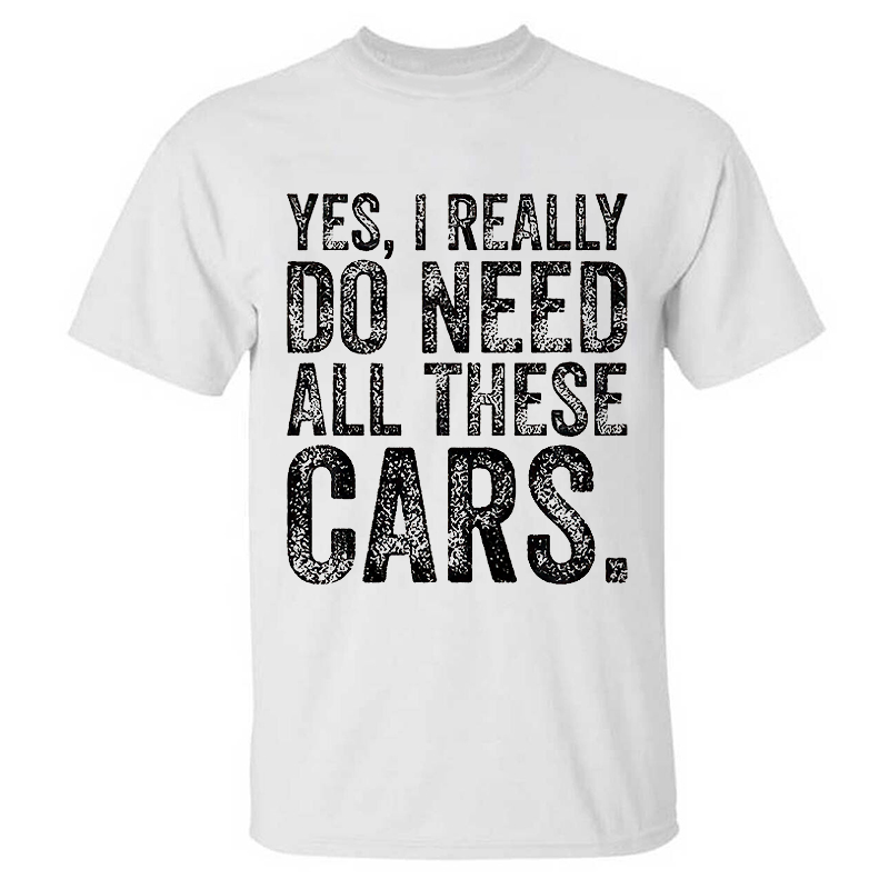 Yes, I Really Do Need All These Cars T-shirt