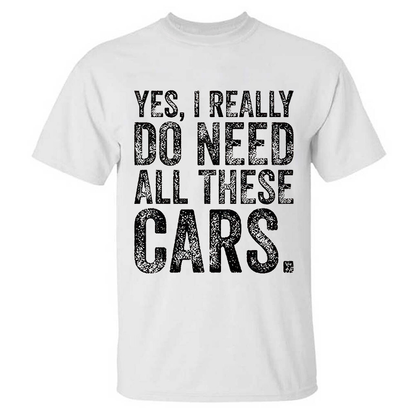 Yes, I Really Do Need All These Cars T-shirt