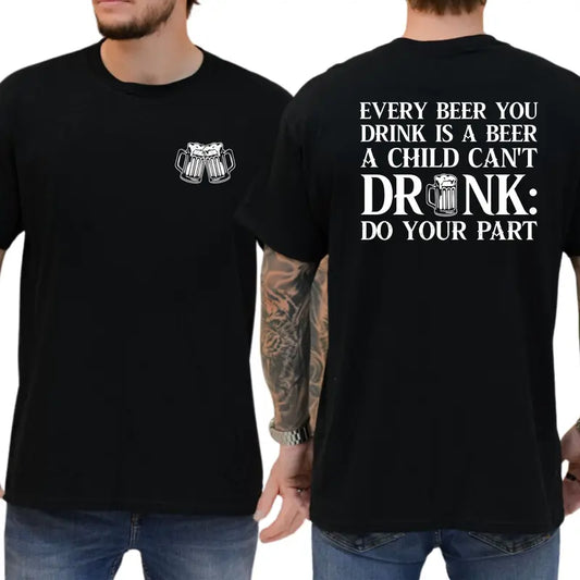 Every Beer You Drink Is a Beer a Child Can't Drink Two-Sided Graphic T-Shirt
