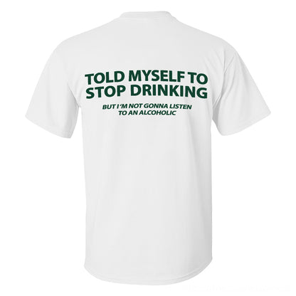 Told Myself To Stop Drinking But I'm Gonna Listen To An Alcoholic Printed Men's T-shirt