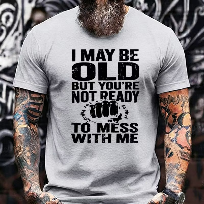 I May Be Old But You're Not Ready To Mess With Me Graphic T-Shirt
