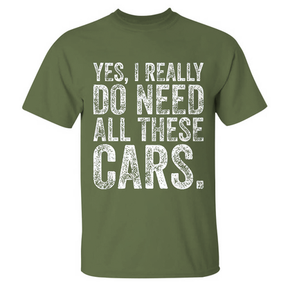 Yes, I Really Do Need All These Cars T-shirt