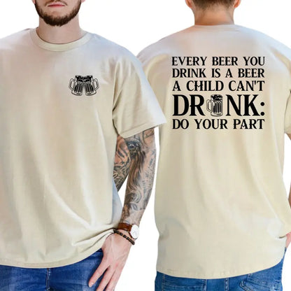 Every Beer You Drink Is a Beer a Child Can't Drink Two-Sided Graphic T-Shirt