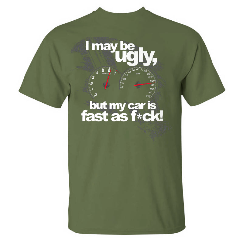 I May Be Ugly But My Car Is Fast As F*ck T-shirt