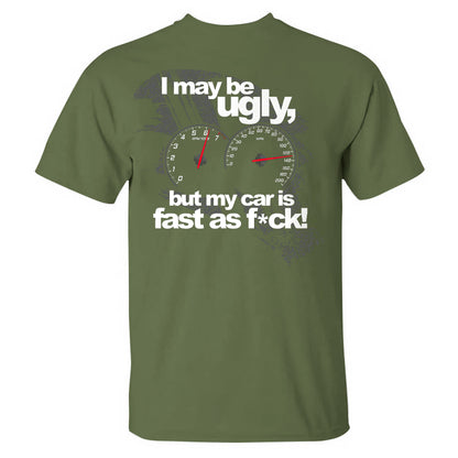 I May Be Ugly But My Car Is Fast As F*ck T-shirt