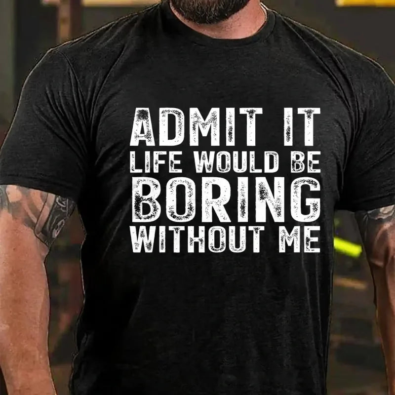 Admit It. Life Would Be Boring Without Me Graphic T-Shirt