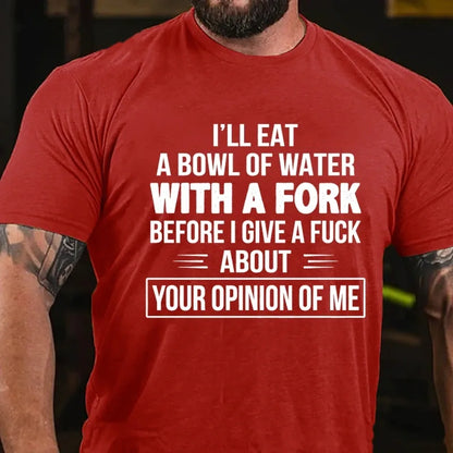 I'll Eat A Bowl Of Water With A Fork Before I Give A Fuck About Your Opinion Of Me Graphic T-Shirt