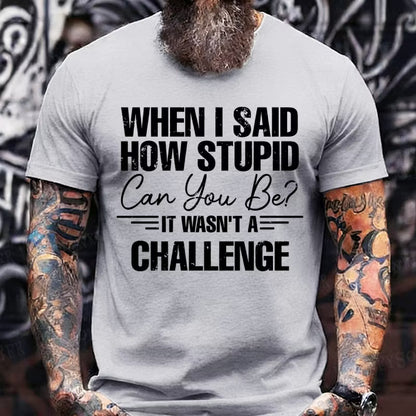 When I Said How Stupid Can You Be It Wasn't A Challenge Graphic T-Shirt