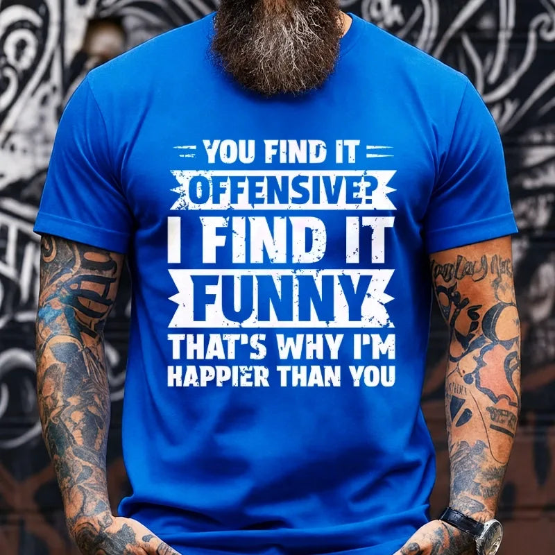 You Find It Offensive?...I Find It Funny. That's Why I'm Happier Than You Graphic T-Shirt