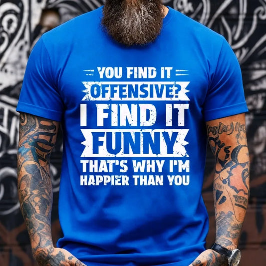 You Find It Offensive?...I Find It Funny. That's Why I'm Happier Than You Graphic T-Shirt