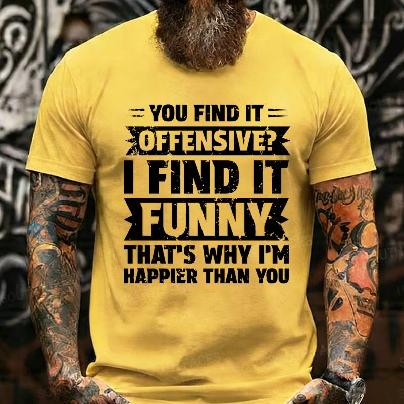 You Find It Offensive?...I Find It Funny. That's Why I'm Happier Than You Graphic T-Shirt