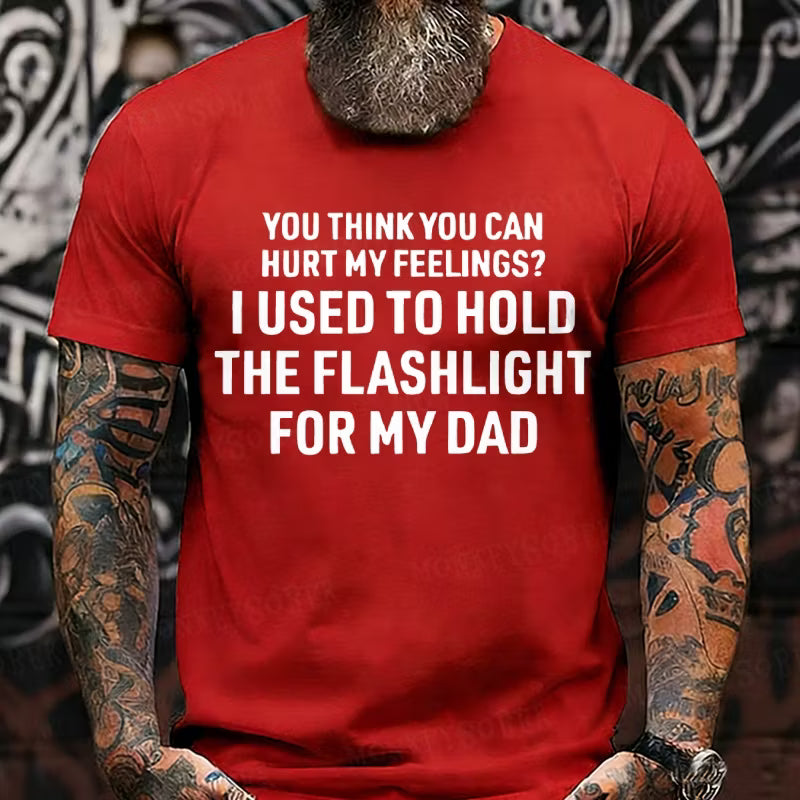 You Think You Can Hurt My Feelings? I Used To Hold The Flashlight For My Dad Graphic T-Shirt