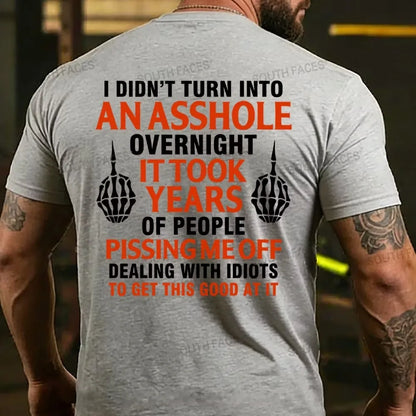 I Didn't Turn Into An Asshole Overnight It Took Years Of People Pissing Me Off Dealing With Idiots To Get This Good At It T-shirts