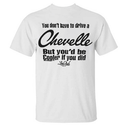 You Don't Have To Drive A Chevelle But You'd Be Cooler If You Did T-shirt