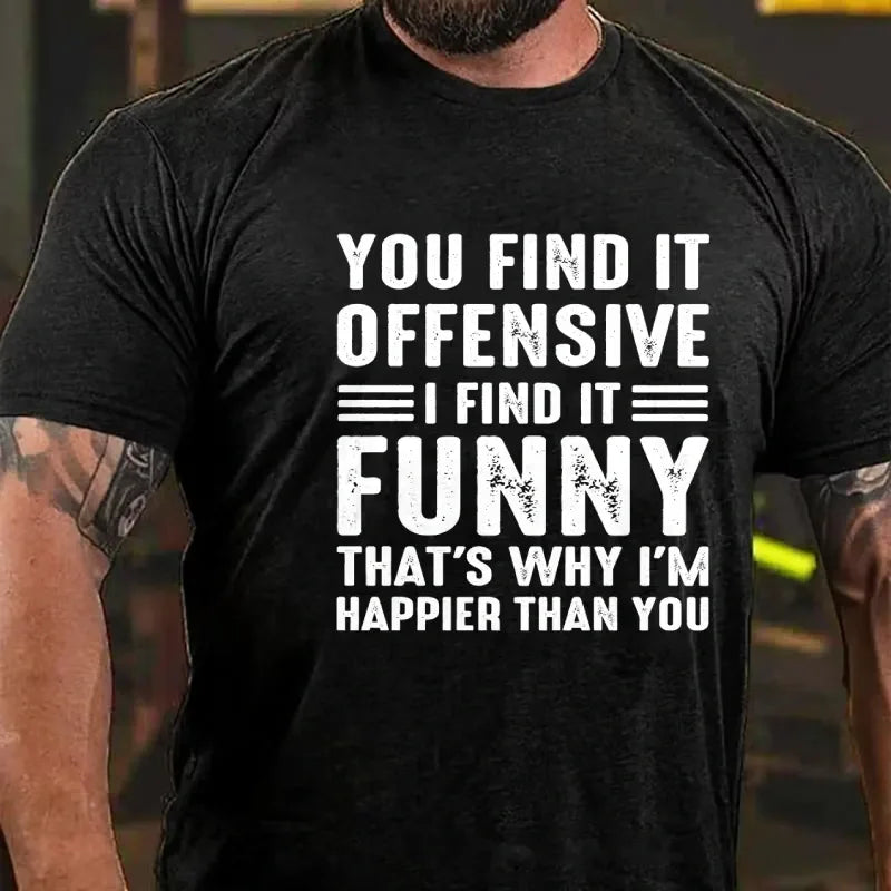 You Find It Offensive?...I Find It Funny. That's Why I'm Happier Than You Graphic T-Shirt