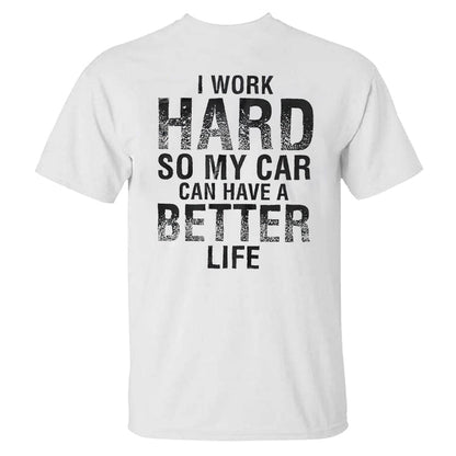 I Work Hard So My Car Can Have A Better Life T-shirt