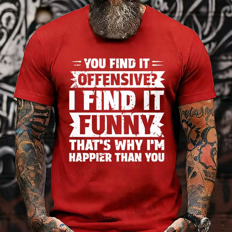 You Find It Offensive?...I Find It Funny. That's Why I'm Happier Than You Graphic T-Shirt