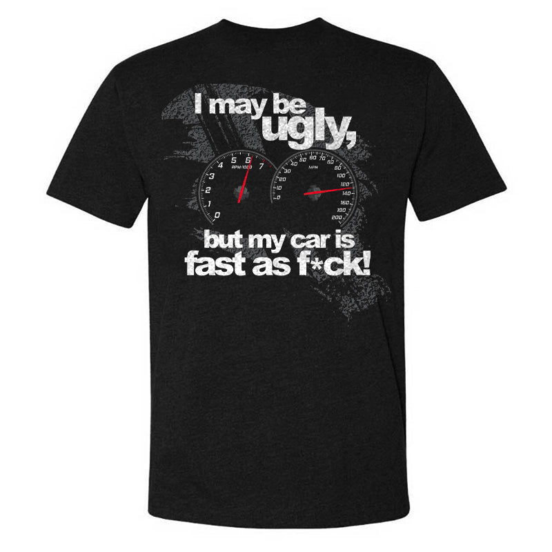 I May Be Ugly But My Car Is Fast As F*ck T-shirt