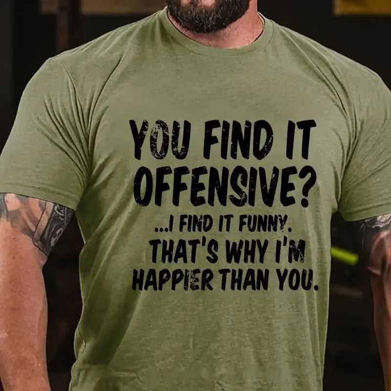 You Find It Offensive?... I Find It Funny. That's Why I'm Happier Than You Graphic T-Shirt