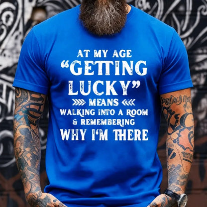 At My Age, Getting Lucky Means Walking Into A Room And Remembering Why I'm There Graphic T-Shirt