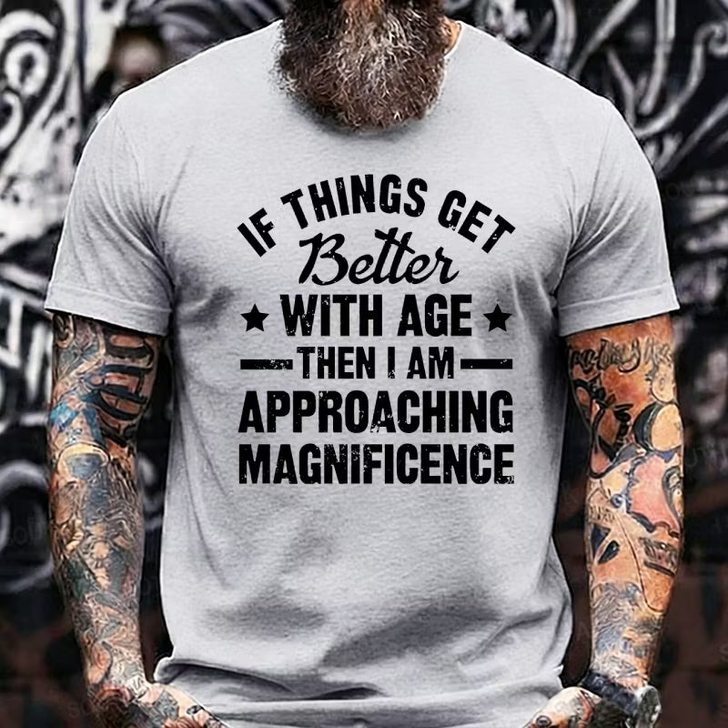 If Things Get Better With Age Then I'm Approaching Magnificence Graphic T-Shirt