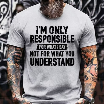I'm Only Responsible For What I Say Not For What You Understand T-Shirts